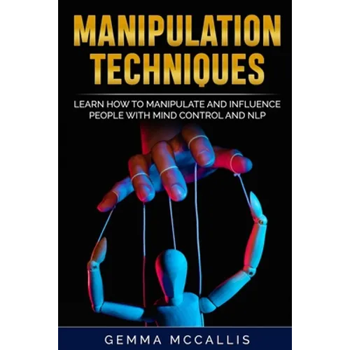 Manipulation Techniques: Learn How to Manipulate and Influence People with Mind Control and Neuro-Linguistic Programming (NLP) - Paperback