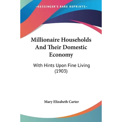 Millionaire Households And Their Domestic Economy: With Hints Upon Fine Living (1903)