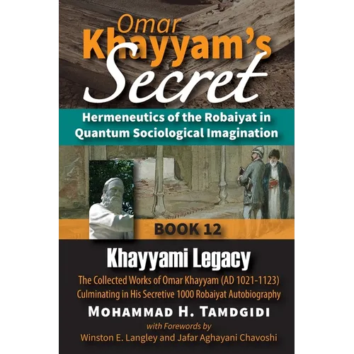 Omar Khayyam's Secret: Hermeneutics of the Robaiyat in Quantum Sociological Imagination: Book 12: Khayyami Legacy: The Collected Works of Omar Khayyam - Paperback