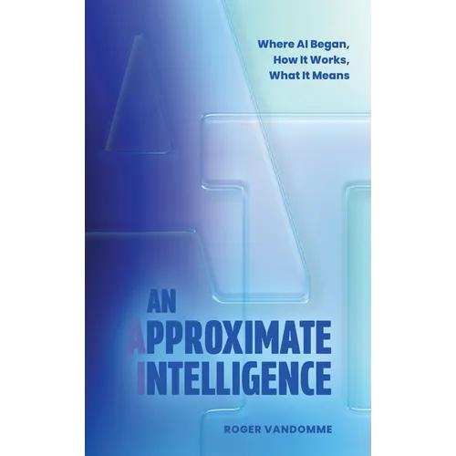 An Approximate Intelligence: Where AI Began, How It Works, What It Means - Hardcover