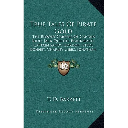 True Tales of Pirate Gold: The Bloody Careers of Captain Kidd, Jack Quelch, Blackbeard, Captain Sandy Gordon, Stede Bonnet, Charley Gibbs, Jonath - Hardcover