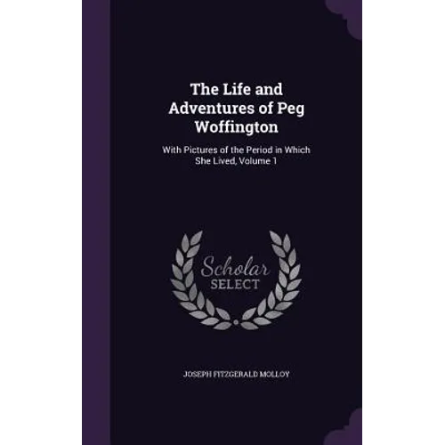 The Life and Adventures of Peg Woffington: With Pictures of the Period in Which She Lived, Volume 1 - Hardcover