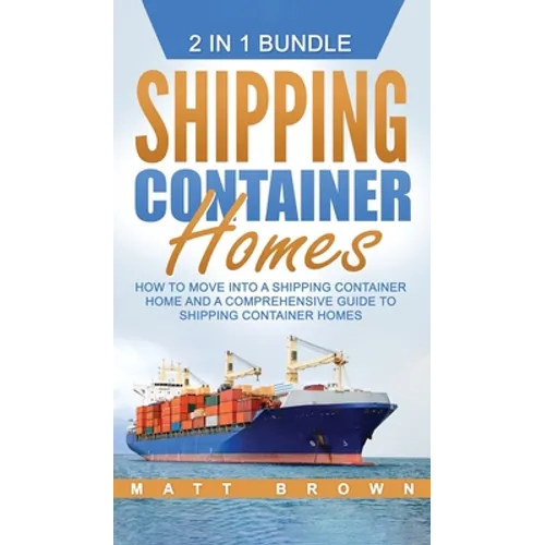 Shipping Container Homes: How to Move Into a Shipping Container Home and a Comprehensive Guide to Shipping Container Homes - Hardcover