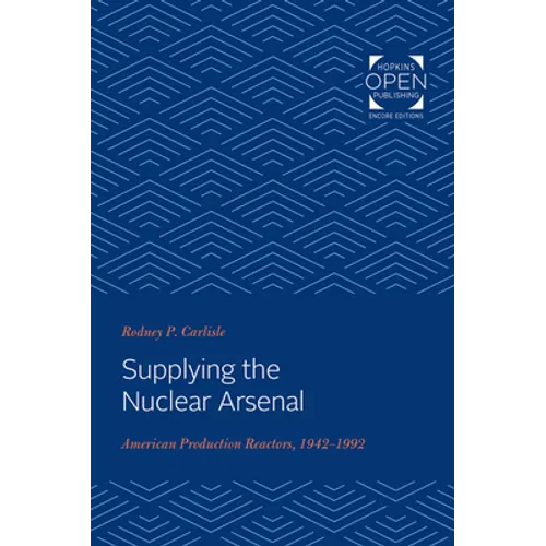 Supplying the Nuclear Arsenal: American Production Reactors, 1942-1992 - Paperback