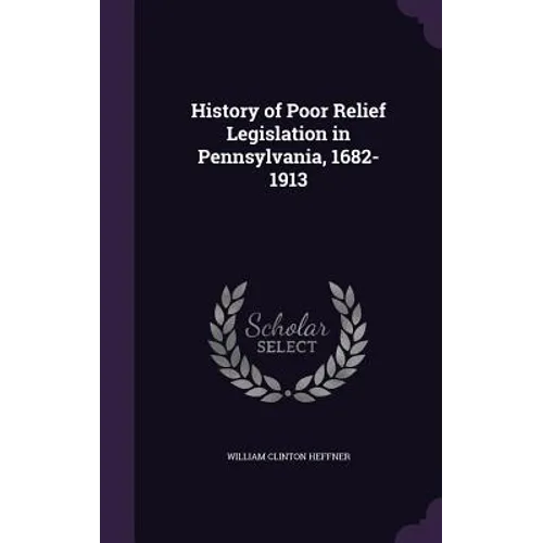 History of Poor Relief Legislation in Pennsylvania, 1682-1913 - Hardcover