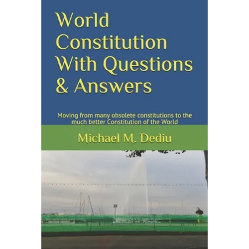 World Constitution With Questions & Answers: Moving from many obsolete constitutions to the much better Constitution of the World - Paperback