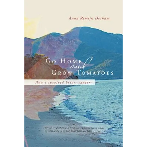 Go Home and Grow Tomatoes: How I Survived Breast Cancer - Paperback
