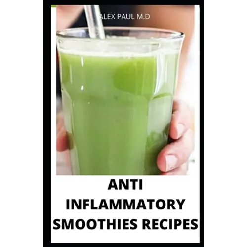 Anti Inflammatory Smoothies Recipes: Comprehensive Guide Plus Anti Inflammatory Smoothies to Help Prevent Disease, Lose Weight, Increase Energy, Look - Paperback
