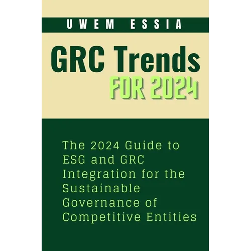 Governance, Risk Management and Compliance (Grc) Trends for 2024: The 2024 Guide to ESG and GRC Integration for the Sustainable Governance of Competit - Paperback