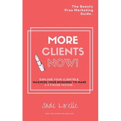 More Clients Now! The Beauty Pros Marketing Guide.: Explode Your Clientele, Maximize Your Bookings To Make A 6 Figure Income. - Paperback