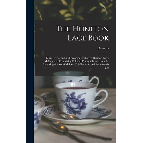 The Honiton Lace Book: Being the Second and Enlarged Edition of Honiton Lace-making, and Containing Full and Practical Instructions for Acqui - Hardcover