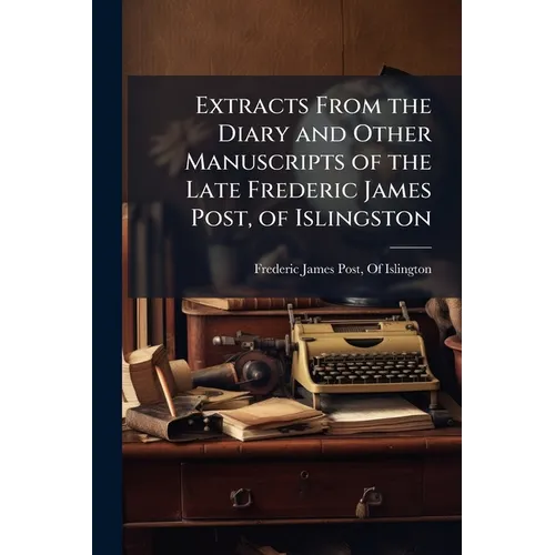 Extracts From the Diary and Other Manuscripts of the Late Frederic James Post, of Islingston - Paperback