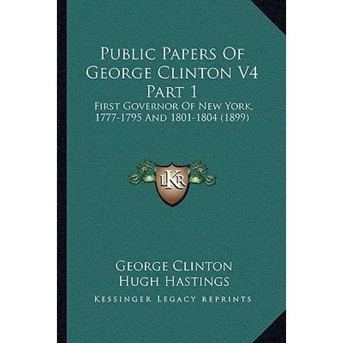 Public Papers Of George Clinton V4 Part 1: First Governor Of New York, 1777-1795 And 1801-1804 (1899) - Paperback