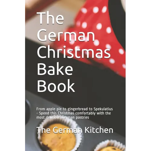 The German Christmas Bake Book: From apple pie to gingerbread to Spekulatius - Spend this Christmas comfortably with the most delicious German pastrie - Paperback