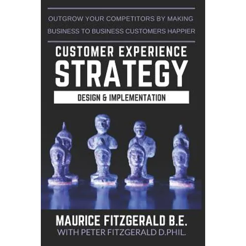Customer Experience Strategy - Design & Implementation: Outgrow your competitors by making your business to business customers happier - Paperback