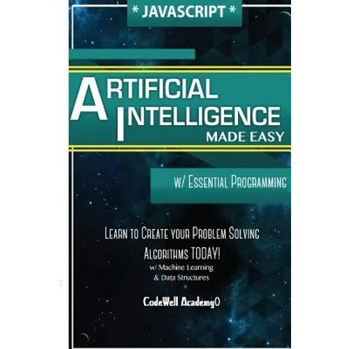 Javascript Artificial Intelligence: Made Easy, w/ Essential Programming; Create your * Problem Solving * Algorithms! TODAY! w/ Machine Learning & Data - Paperback