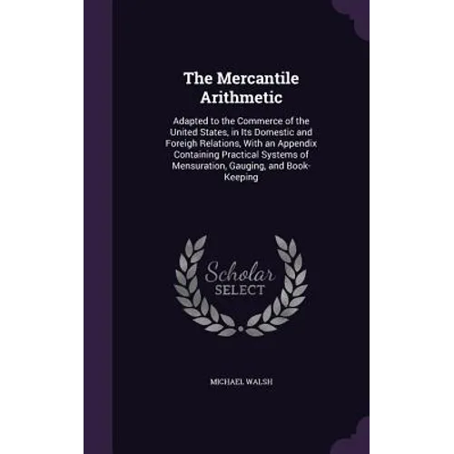 The Mercantile Arithmetic: Adapted to the Commerce of the United States, in Its Domestic and Foreigh Relations, With an Appendix Containing Pract - Hardcover