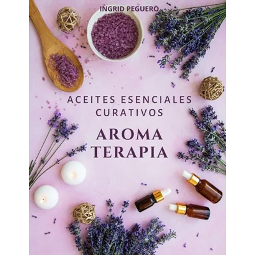 Aromaterapia Aceites Esenciales Curativos: Como utilizar adecuadamente los aceites esenciales aprendera hacer un uso correcto de los aceites esenciale - Paperback