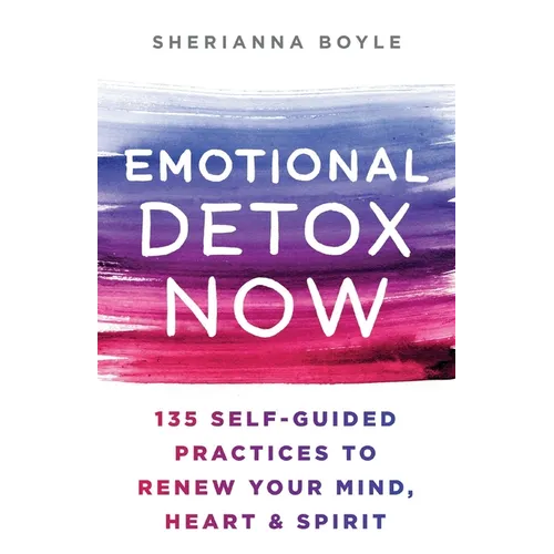 Emotional Detox Now: 135 Self-Guided Practices to Renew Your Mind, Heart & Spirit