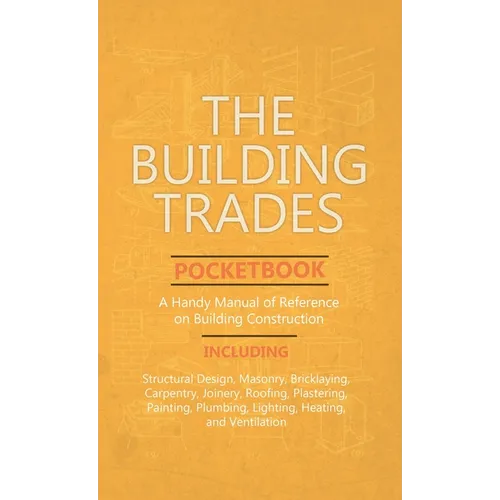 Building Trades Pocketbook - A Handy Manual of Reference on Building Construction - Including Structural Design, Masonry, Bricklaying, Carpentry, Join - Hardcover