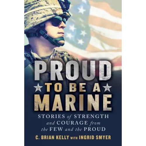 Proud to Be a Marine: Stories of Strength and Courage from the Few and the Proud - Paperback