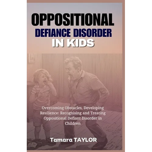 Oppositional Defiant Disorder in Kids: Overcoming Obstacles, Developing Resilience: Recognizing and Treating Oppositional Defiant Disorder in Children - Paperback