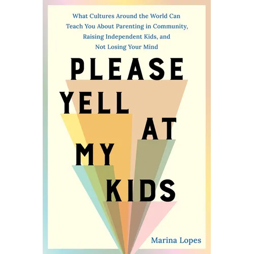 Please Yell at My Kids: What Cultures Around the World Can Teach You about Parenting in Community, Raising Independent Kids, and Not Losing Your Mind - Hardcover
