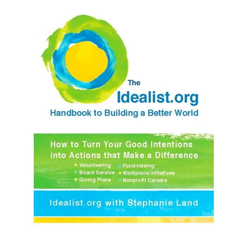 The Idealist.Org Handbook to Building a Better World: How to Turn Your Good Intentions Into Actions That Make a Difference