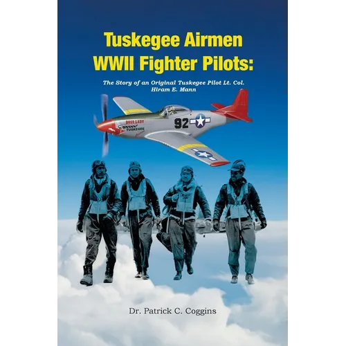 Tuskegee Airmen WWII Fighter Pilots: The Story of an Original Tuskegee Pilot Lt. Col. Hiram E. Mann - Paperback