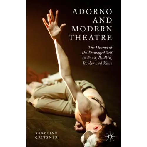 Adorno and Modern Theatre: The Drama of the Damaged Self in Bond, Rudkin, Barker and Kane - Hardcover
