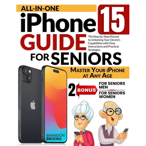 All-In-One iPhone 15 Guide for Seniors: The Step-by-Step Manual to Unlocking Your Device's Capabilities with Clear Instructions and Practical Strategi - Paperback