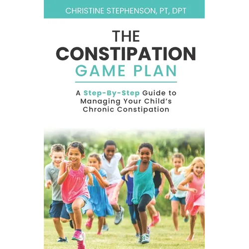 The Constipation Game Plan: A Step-By-Step Guide to Managing Your Child's Chronic Constipation - Paperback