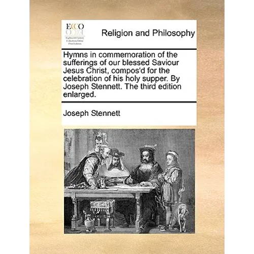 Hymns in Commemoration of the Sufferings of Our Blessed Saviour Jesus Christ, Compos'd for the Celebration of His Holy Supper. by Joseph Stennett. the - Paperback