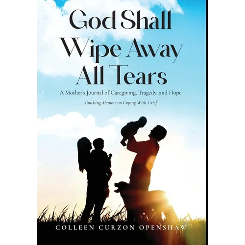 God Shall Wipe Away All Tears: A Mother's Journal of Caregiving, Tragedy, and Hope