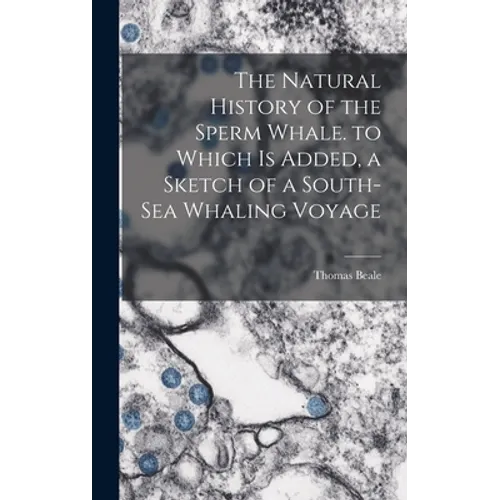 The Natural History of the Sperm Whale. to Which Is Added, a Sketch of a South-Sea Whaling Voyage - Hardcover