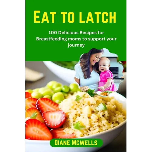Eat to latch: 100 Delicious Recipes for Breastfeeding moms to support your journey - Paperback