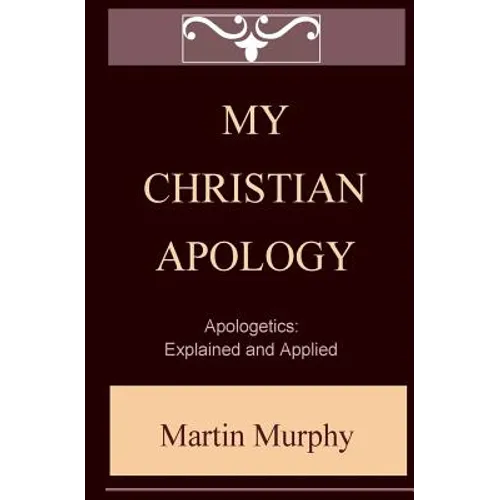 My Christian Apology: Apologetics: Explained and Applied - Paperback