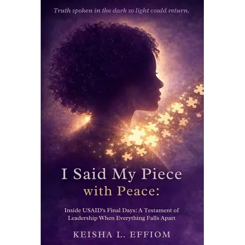 I Said My Piece with Peace: Inside USAID's Final Days: A Testament of Leadership When Everything Falls Apart - Paperback