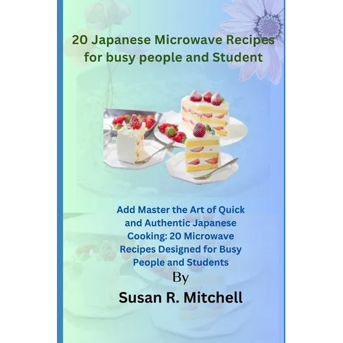 20 Japanese Microwave Recipes for busy people and Student: Master the Art of Quick and Authentic Japanese Cooking: 20 Microwave Recipes Designed for B - Paperback