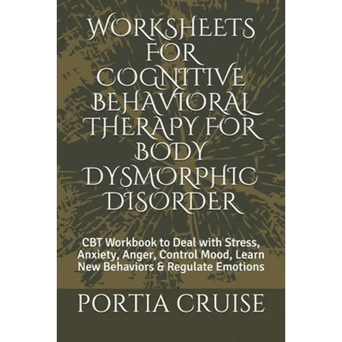 Worksheets for Cognitive Behavioral Therapy for Body Dysmorphic Disorder: CBT Workbook to Deal with Stress, Anxiety, Anger, Control Mood, Learn New Be - Paperback