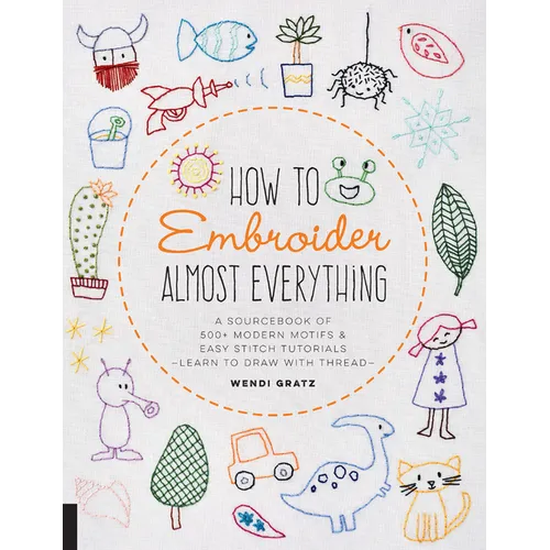 How to Embroider Almost Everything: A Sourcebook of 500+ Modern Motifs + Easy Stitch Tutorials - Learn to Draw with Thread! - Paperback