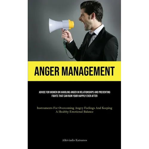 Anger Management: Advice For Women On Handling Anger In Relationships And Preventing Fights That Can Ruin Your Happily Ever After (Instruments For Ove - Paperback