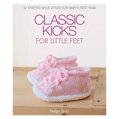 Classic Kicks for Little Feet: 16 Knitted Shoe Styles for Baby's First Year - Hardcover
