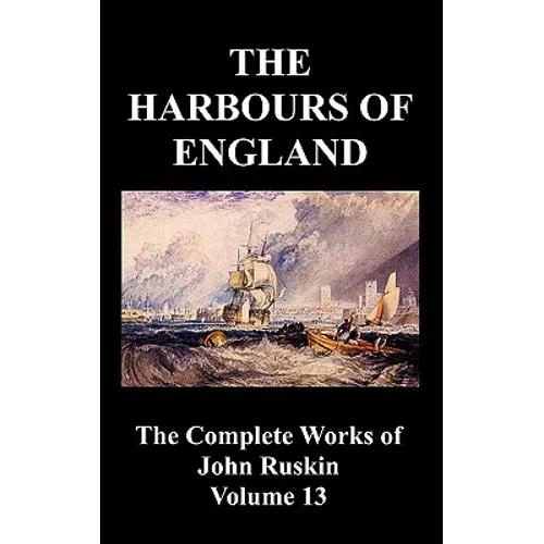 The Harbours of England (the Complete Works of John Ruskin - Volume 13) - Hardcover
