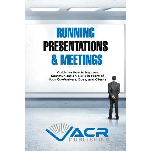 Running Presentations & Meetings: Guide on How to Improve Communication Skills in Front of Your Co-Workers, Boss and Clients - Paperback