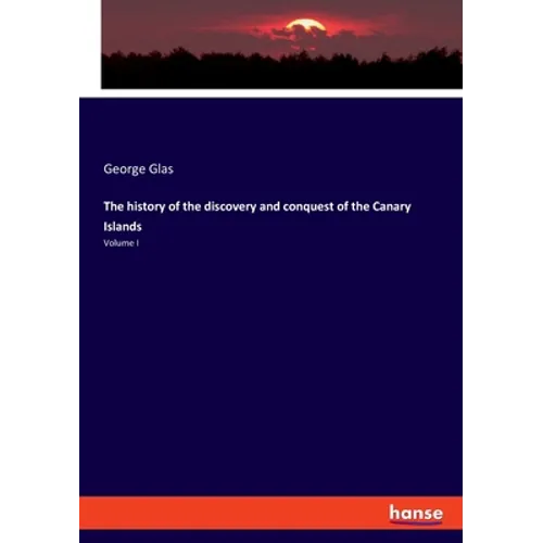 The history of the discovery and conquest of the Canary Islands: Volume I - Paperback