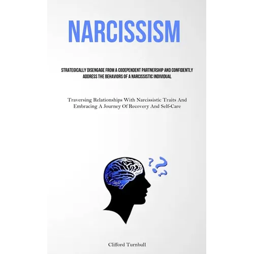 Narcissism: Strategically Disengage From A Codependent Partnership And Confidently Address The Behaviors Of A Narcissistic Individual (Traversing Rela - Paperback