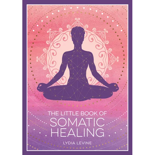 The Little Book of Somatic Healing: A Beginner's Guide to the Art of Body Psychology - Paperback