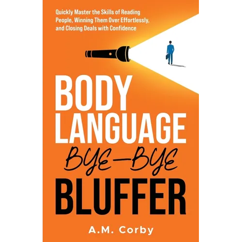 Body Language - Bye-Bye Bluffer: Quickly Master the Skills of Reading People, Winning Them Over Effortlessly, and Closing Deals with Confidence! - Paperback