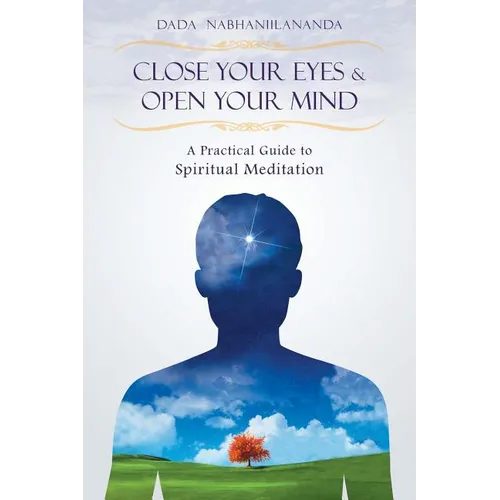 Close Your Eyes and Open Your Mind: A Practical Guide to Spiritual Meditation - Paperback